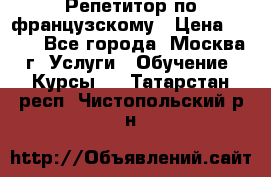 Репетитор по французскому › Цена ­ 800 - Все города, Москва г. Услуги » Обучение. Курсы   . Татарстан респ.,Чистопольский р-н